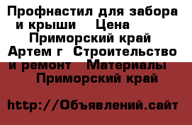 Профнастил для забора и крыши. › Цена ­ 190 - Приморский край, Артем г. Строительство и ремонт » Материалы   . Приморский край